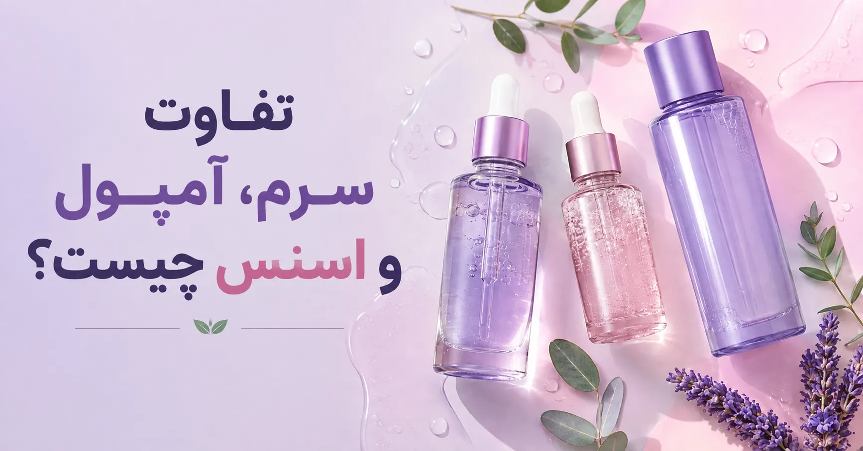 تفاوت سرم، آمپول و اسنس در روتین پوستی | کدام برای پوست شما مناسب‌تر است؟